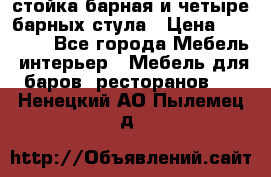 стойка барная и четыре барных стула › Цена ­ 20 000 - Все города Мебель, интерьер » Мебель для баров, ресторанов   . Ненецкий АО,Пылемец д.